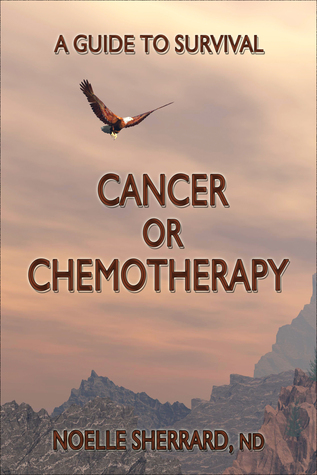 Cancer of Chemotherapy: A Guide to Survival Noelle Sherrard Cancer of Chemotherapy: A Guide to Survival Noelle Sherrard