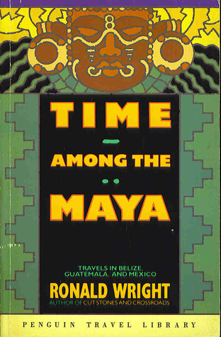 Time Among The Maya Ronald Wright Time Among The Maya Ronald Wright