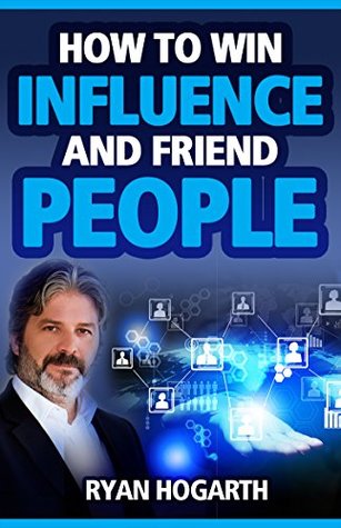 HOW TO WIN INFLUENCE AND FRIEND PEOPLE: The Social Business Manifesto for Generation X Ryan Hogarth HOW TO WIN INFLUENCE AND FRIEND PEOPLE: The Social Business Manifesto for Generation X Ryan Hogarth