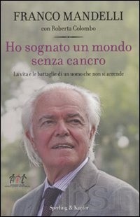 Ho sognato un mondo senza cancro. La vita e le battaglie di un uomo che non si arrende Franco Mandelli Ho sognato un mondo senza cancro. La vita e le battaglie di un uomo che non si arrende Franco Mandelli
