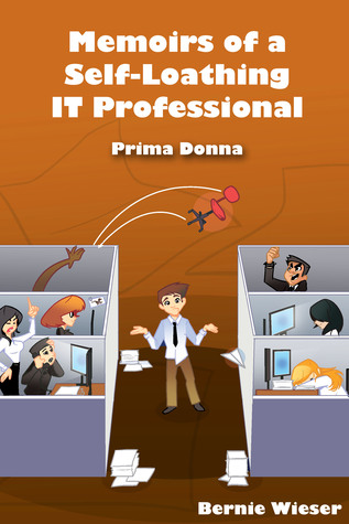 Memoirs of a Self-Loathing IT Professional Bernie Wieser Memoirs of a Self-Loathing IT Professional Bernie Wieser