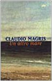 Un altro mare Claudio Magris Un altro mare Claudio Magris