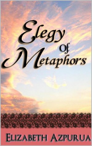 Elegy of Metaphors Elizabeth Azpurua Elegy of Metaphors Elizabeth Azpurua
