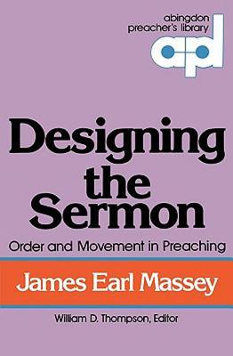 Designing the Sermon: Order and Movement in Preaching (Abingdon Preachers Library Series) James Earl Massey Designing the Sermon: Order and Movement in Preaching (Abingdon Preachers Library Series) James Earl Massey