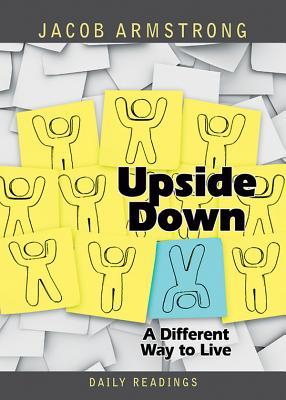 Upside Down Daily Readings: A Different Way to Live Jacob Armstrong Upside Down Daily Readings: A Different Way to Live Jacob Armstrong