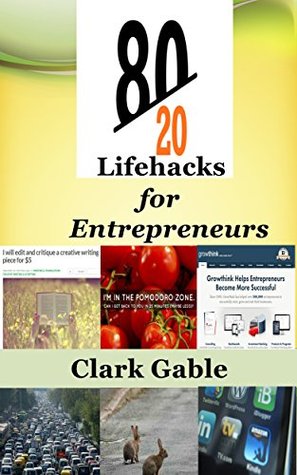 80/20 Lifehacks for Entrepreneurs: 13 Unique Ways to Expand your Business, Multiply your Income, Slash down your Working hours Half,Streamline your Life & Improve your Relationships by Clark Gable 80/20 Lifehacks for Entrepreneurs: 13 Unique Ways to Expand your Business, Multiply your Income, Slash down your Working hours Half,Streamline your Life & Improve your Relationships by Clark Gable