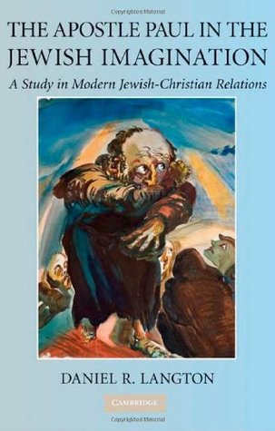 The Apostle Paul in the Jewish Imagination: A Study in Modern Jewish-Christian Relations Daniel R. Langton The Apostle Paul in the Jewish Imagination: A Study in Modern Jewish-Christian Relations Daniel R. Langton