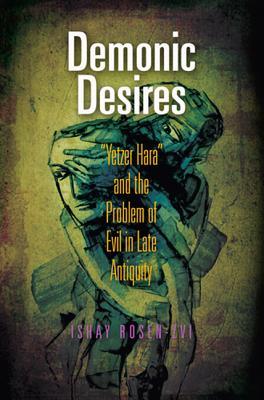 Demonic Desires: Yetzer Hara and the Problem of Evil in Late Antiquity Ishay Rosen-Zvi Demonic Desires: Yetzer Hara and the Problem of Evil in Late Antiquity Ishay Rosen-Zvi