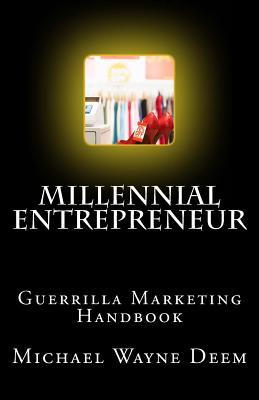 Millennial Entrepreneur: Guerrilla Marketing Handbook Michael Wayne Deem Millennial Entrepreneur: Guerrilla Marketing Handbook Michael Wayne Deem