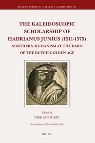 The Kaleidoscopic Scholarship of Hadrianus Junius (1511-1575): Northern Humanism at the Dawn of the Dutch Golden Age Dirk van Miert The Kaleidoscopic Scholarship of Hadrianus Junius (1511-1575): Northern Humanism at the Dawn of the Dutch Golden Age Dirk van Miert