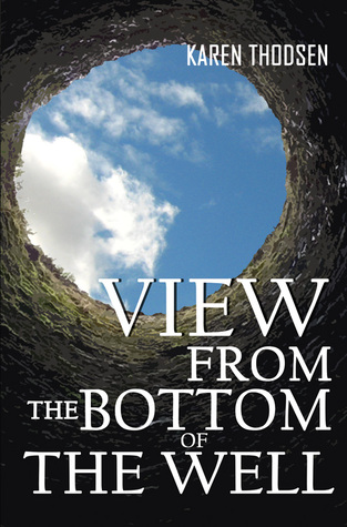 View from the Bottom of the Well Karen Thodsen View from the Bottom of the Well Karen Thodsen