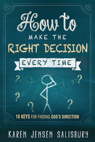 How to Make the Right Decision Every Time: 10 Keys for Finding Gods Direction Karen Jensen Salisbury How to Make the Right Decision Every Time: 10 Keys for Finding Gods Direction Karen Jensen Salisbury