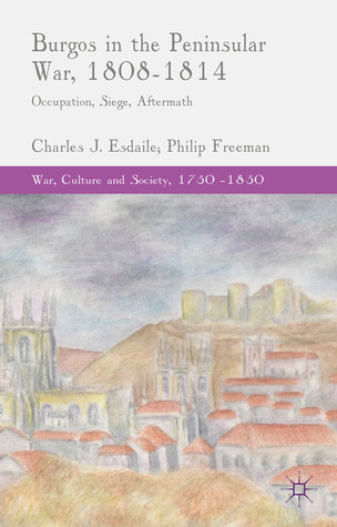 Burgos in the Peninsular War, 1808-1814: Occupation, Siege, Aftermath Charles J. Esdaile Burgos in the Peninsular War, 1808-1814: Occupation, Siege, Aftermath Charles J. Esdaile