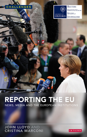 Reporting the EU: News, Media and the European Institutions John Lloyd Reporting the EU: News, Media and the European Institutions John Lloyd