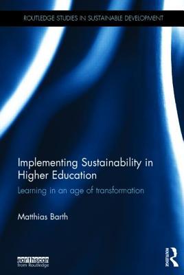 Implementing Sustainability in Higher Education: Learning in an Age of Transformation Matthias Barth Implementing Sustainability in Higher Education: Learning in an Age of Transformation Matthias Barth