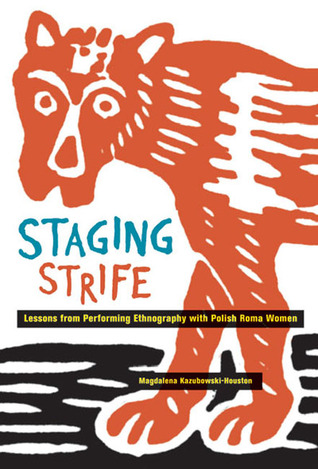 Staging Strife: Lessons from Performing Ethnography with Polish Roma Women Magdalena Kazubowski-Houston Staging Strife: Lessons from Performing Ethnography with Polish Roma Women Magdalena Kazubowski-Houston