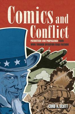 Comics and Conflict: Patriotism and Propaganda from WWII Through Operation Iraqi Freedom Cord A Scott Comics and Conflict: Patriotism and Propaganda from WWII Through Operation Iraqi Freedom Cord A Scott