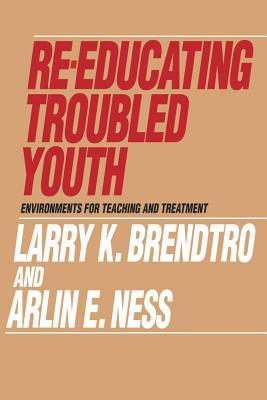 Re-Educating Troubled Youth: Environments for Teaching and Treatment Larry K. Brendtro Re-Educating Troubled Youth: Environments for Teaching and Treatment Larry K. Brendtro