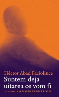 Suntem deja uitarea ce vom fi Héctor Abad Faciolince Suntem deja uitarea ce vom fi Héctor Abad Faciolince