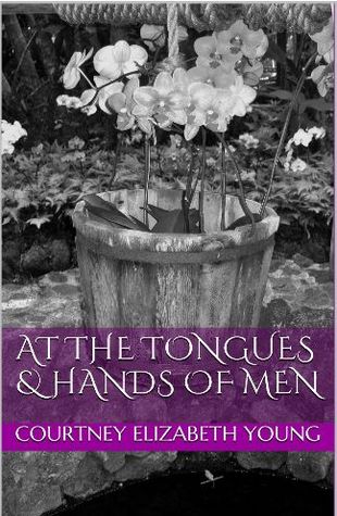 At the Tongues and Hands of Men Courtney Elizabeth Young At the Tongues and Hands of Men Courtney Elizabeth Young