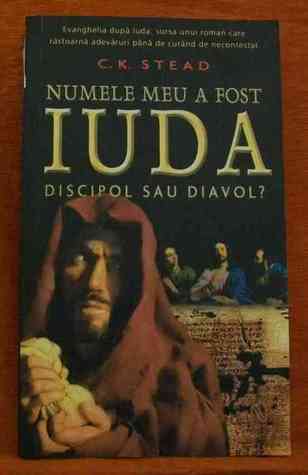 Numele meu a fost Iuda discipol sau diavol? C.K. Stead Numele meu a fost Iuda discipol sau diavol? C.K. Stead