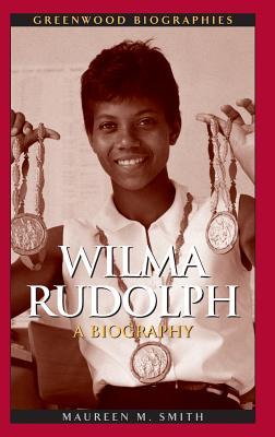 Wilma Rudolph: A Biography Maureen M. Smith Wilma Rudolph: A Biography Maureen M. Smith