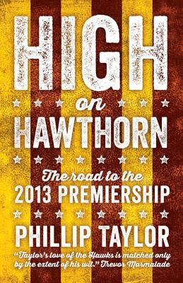 High on Hawthorn: The Road to the 2013 Premiership Phillip Taylor High on Hawthorn: The Road to the 2013 Premiership Phillip Taylor