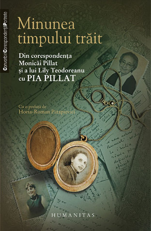 Minunea timpului trăit: din corespondenţa Monicăi Pillat și a lui Lily Teodoreanu cu Pia Pillat Monica Pillat Minunea timpului trăit: din corespondenţa Monicăi Pillat și a lui Lily Teodoreanu cu Pia Pillat Monica Pillat