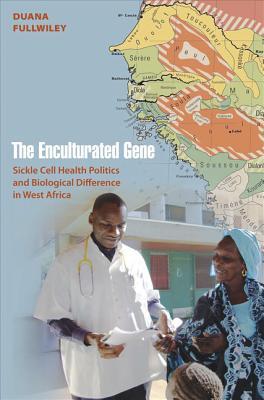 The Enculturated Gene: Sickle Cell Health Politics and Biological Difference in West Africa Duana Fullwiley The Enculturated Gene: Sickle Cell Health Politics and Biological Difference in West Africa Duana Fullwiley