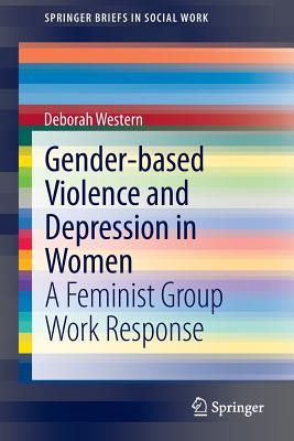 Gender-Based Violence and Depression in Women: A Feminist Group Work Response Deborah Western Gender-Based Violence and Depression in Women: A Feminist Group Work Response Deborah Western