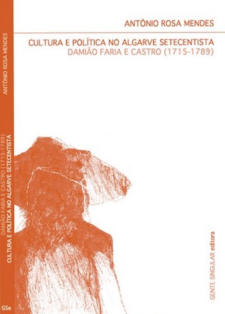 Cultura e política no Algarve setecentista : Damião Faria e Castro (1715-1789) António Rosa Mendes Cultura e política no Algarve setecentista : Damião Faria e Castro (1715-1789) António Rosa Mendes