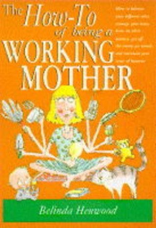 The How To Of Being A Working Mother Belinda Henwood The How To Of Being A Working Mother Belinda Henwood