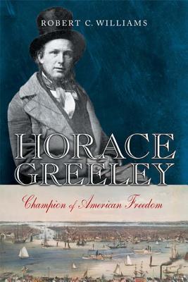 Horace Greeley: Champion of American Freedom Robert C. Williams Horace Greeley: Champion of American Freedom Robert C. Williams