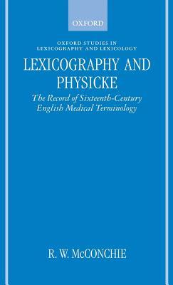 Lexicography and Physicke: The Record of Sixteenth-Century English Medical Terminology R. W. McConchie Lexicography and Physicke: The Record of Sixteenth-Century English Medical Terminology R. W. McConchie