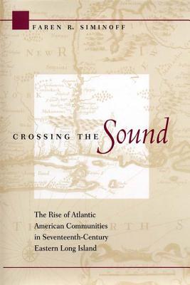 Crossing the Sound: The Rise of Atlantic American Communities in Seventeenth-Century Eastern Long Island Faren R. Siminoff Crossing the Sound: The Rise of Atlantic American Communities in Seventeenth-Century Eastern Long Island Faren R. Siminoff
