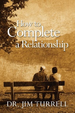 How to Complete a Relationship Dr. Jim Turrell How to Complete a Relationship Dr. Jim Turrell