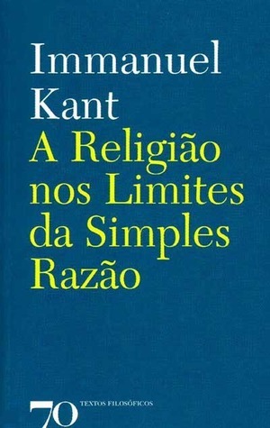A Religião nos Limites da Simples Razão Immanuel Kant A Religião nos Limites da Simples Razão Immanuel Kant