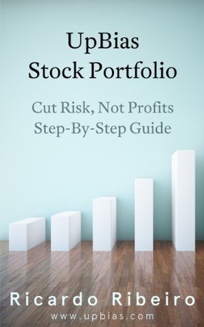 UpBias Stock Portfolio: Cut Risk, Not Profits Step-By-Step Guide Ricardo Ribeiro UpBias Stock Portfolio: Cut Risk, Not Profits Step-By-Step Guide Ricardo Ribeiro