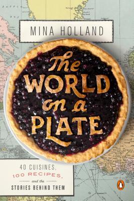 The World on a Plate: 40 Cuisines, 100 Recipes, and the Stories Behind Them