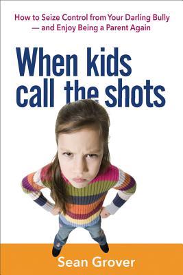 When Kids Call the Shots: How to Seize Control from Your Darling Bully — and Enjoy Being a Parent Again Sean Grover When Kids Call the Shots: How to Seize Control from Your Darling Bully — and Enjoy Being a Parent Again Sean Grover
