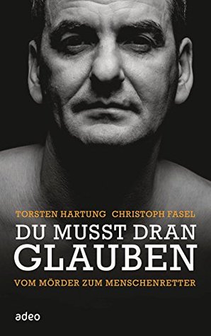 Du musst dran glauben: Vom Mörder zum Menschenretter Torsten Hartung Du musst dran glauben: Vom Mörder zum Menschenretter Torsten Hartung