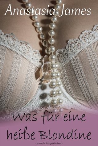 Was für eine heiße Blondine - erotische Phantasien von Verführung, Erotik, Lust, Liebe, Sex und Leidenschaft Roman Geschichten Anastasia James Was für eine heiße Blondine - erotische Phantasien von Verführung, Erotik, Lust, Liebe, Sex und Leidenschaft Roman Geschichten Anastasia James
