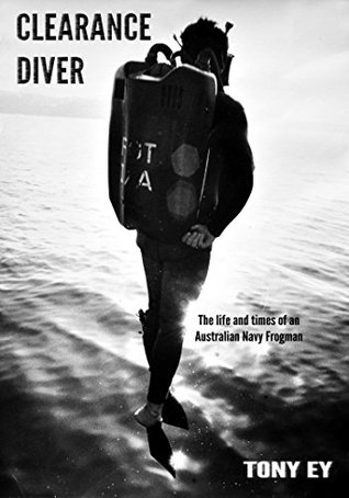 CLEARANCE DIVER: The life and times of an Australian Navy Frogman Tony Ey CLEARANCE DIVER: The life and times of an Australian Navy Frogman Tony Ey