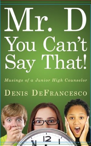 Mr. D, You Cant Say That!: Musings of a Junior High Counselor DeFrancesco Denis Mr. D, You Cant Say That!: Musings of a Junior High Counselor DeFrancesco Denis