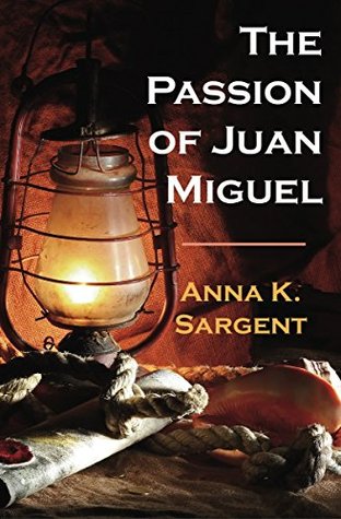 The Passion of Juan Miguel Anna K. Sargent The Passion of Juan Miguel Anna K. Sargent