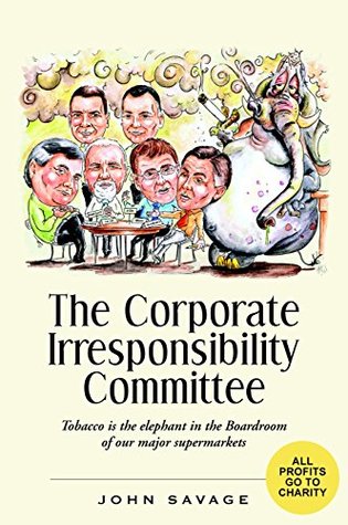 The Corporate Irresponsibility Committee John Savage The Corporate Irresponsibility Committee John Savage