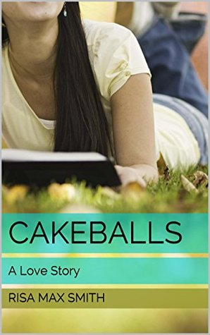 Cakeballs: A Love Story Risa Max Smith Cakeballs: A Love Story Risa Max Smith