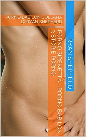 PORNO SIRENETTA - PORNO BABILON 3 STORIE PORNO: PORNO BABILON COLLANA DI RYAN SHEPHERD Ryan Shepherd PORNO SIRENETTA - PORNO BABILON 3 STORIE PORNO: PORNO BABILON COLLANA DI RYAN SHEPHERD Ryan Shepherd