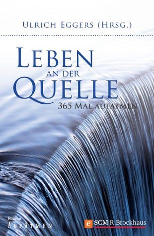 Leben an der Quelle: 365 Mal aufatmen Ulrich Eggers Leben an der Quelle: 365 Mal aufatmen Ulrich Eggers