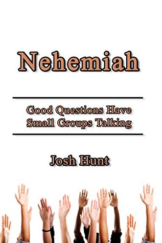 Nehemiah: Good Questions Have Small Groups Talking Josh Hunt Nehemiah: Good Questions Have Small Groups Talking Josh Hunt